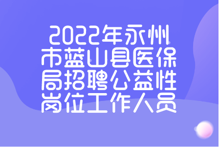 2022年永州市藍山縣醫(yī)保局招聘公益性崗位工作人員
