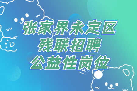張家界永定區(qū)殘聯(lián)招聘公益性崗位