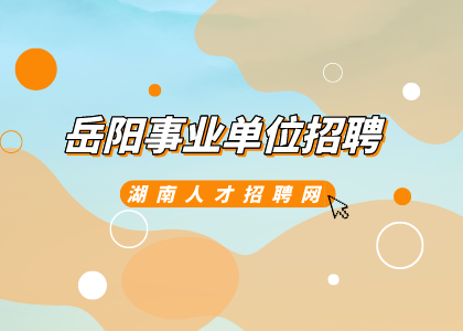 岳陽事業(yè)單位招聘：岳陽縣“四海攬才”招聘公告