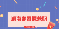 湖南人才網(wǎng)：大學(xué)生在湖南寒暑假兼職怎么找？