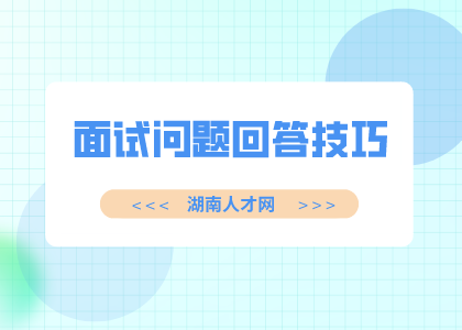 湖南人才招聘網(wǎng)：面試問題回答技巧三重奏
