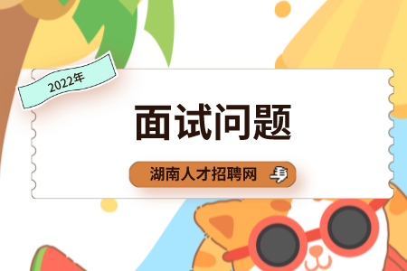 湖南人才網：盤點2022年奇葩面試問題！