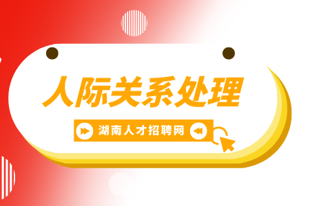 湖南招聘網(wǎng)： 人際關(guān)系處理的4個高效技巧！