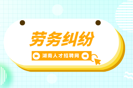 湖南招聘網(wǎng)：職場(chǎng)上會(huì)面臨什么勞務(wù)糾紛？