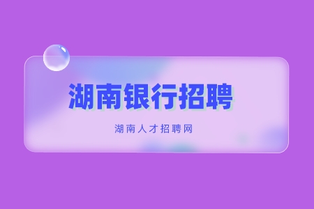 湖南銀行招聘：2022中國(guó)銀行湖南分行秋季校園招聘
